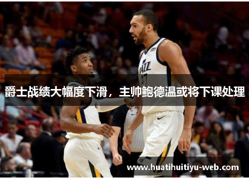 爵士战绩大幅度下滑，主帅鲍德温或将下课处理